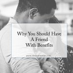 Why You Should Have A Friend With Benefits