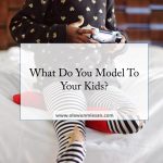 What Do You Model To Your Kids?