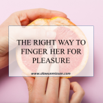 THE RIGHT WAY TO FINGER HER FOR PLEASURE