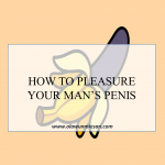 HOW TO PLEASURE YOUR MAN’S PENIS