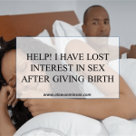 HELP! I HAVE LOST INTEREST IN SEX AFTER GIVING BIRTH