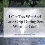 I Get Too Wet And Lose Grip During Sex. What Do I Do?