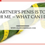 MY PARTNER’S PENIS IS TOO BIG FOR ME- WHAT CAN I DO?