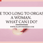 I Take Too Long to Orgasm as A Woman. What Can I Do?