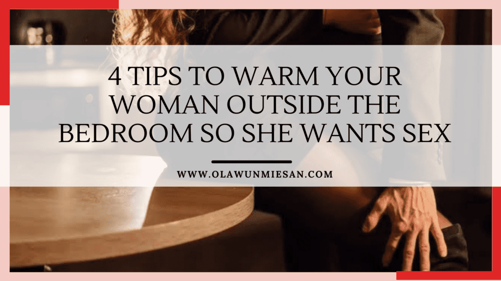 4 Tips to Warm Your Woman outside the Bedroom So She Wants Sex