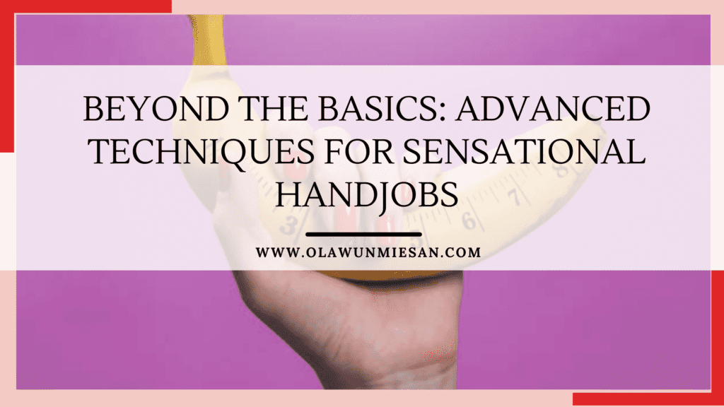 Advanced Techniques for Sensational Handjobs