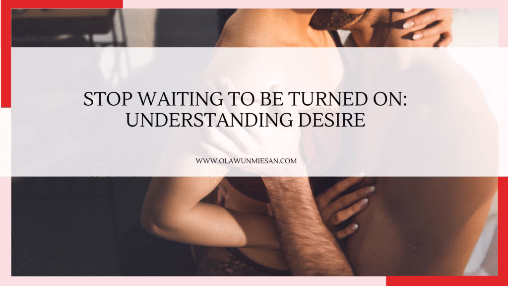 Stop Waiting to Be Turned On Understanding Desire