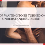 Stop Waiting to Be Turned On: Understanding Desire